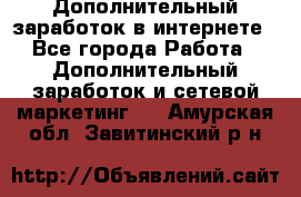 Дополнительный заработок в интернете - Все города Работа » Дополнительный заработок и сетевой маркетинг   . Амурская обл.,Завитинский р-н